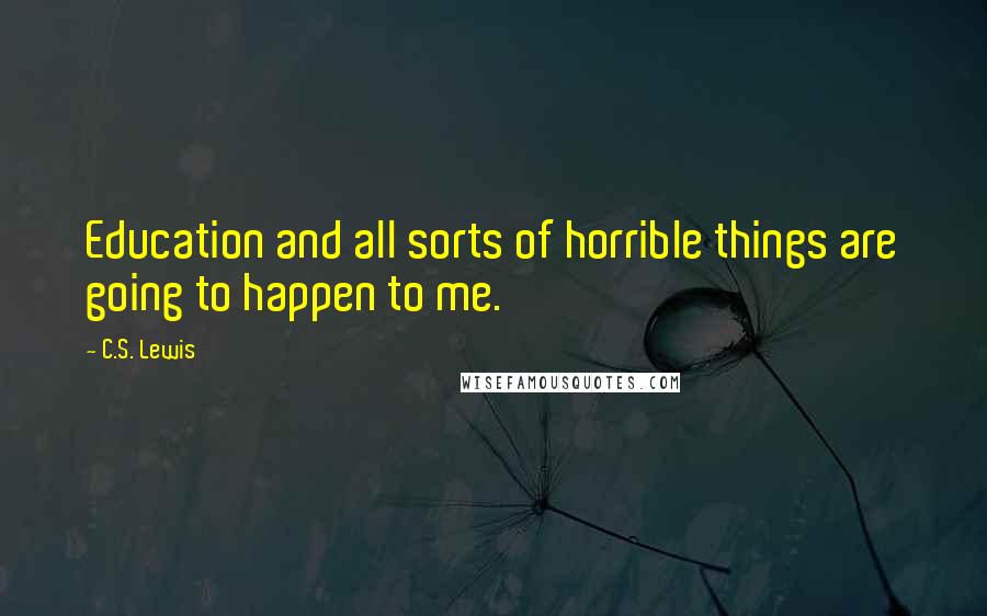 C.S. Lewis Quotes: Education and all sorts of horrible things are going to happen to me.