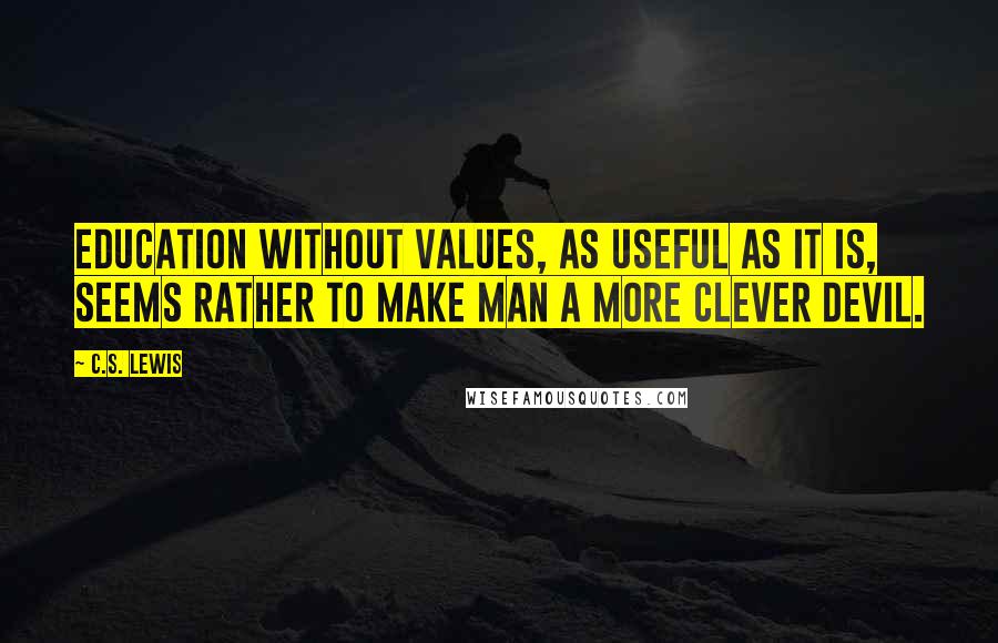 C.S. Lewis Quotes: Education without values, as useful as it is, seems rather to make man a more clever devil.