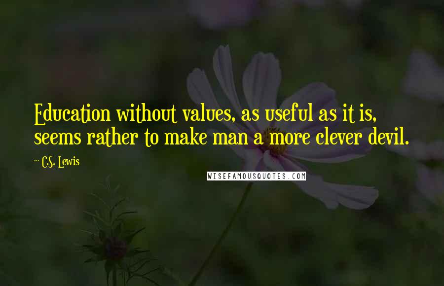 C.S. Lewis Quotes: Education without values, as useful as it is, seems rather to make man a more clever devil.