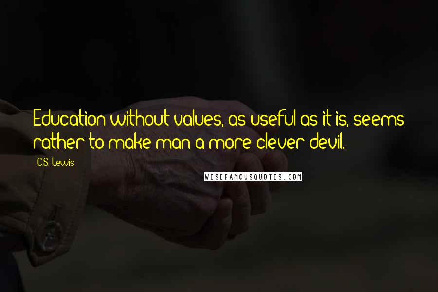 C.S. Lewis Quotes: Education without values, as useful as it is, seems rather to make man a more clever devil.