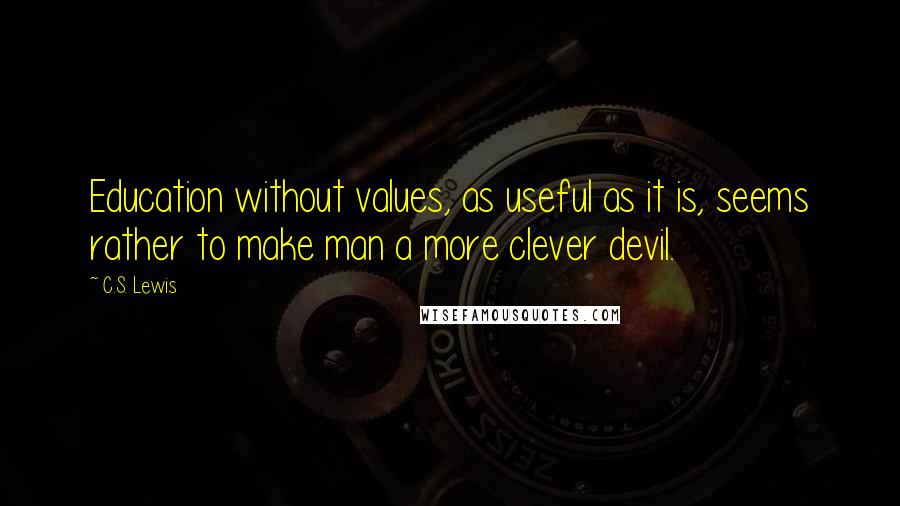 C.S. Lewis Quotes: Education without values, as useful as it is, seems rather to make man a more clever devil.