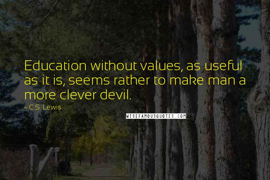 C.S. Lewis Quotes: Education without values, as useful as it is, seems rather to make man a more clever devil.