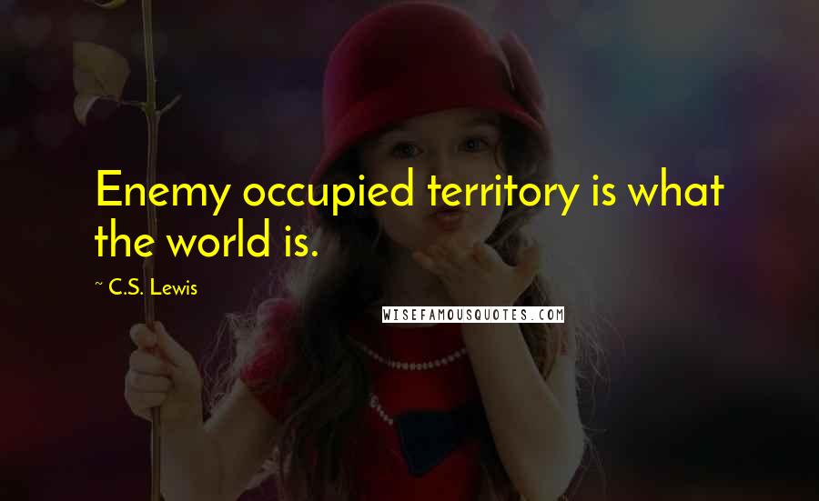 C.S. Lewis Quotes: Enemy occupied territory is what the world is.