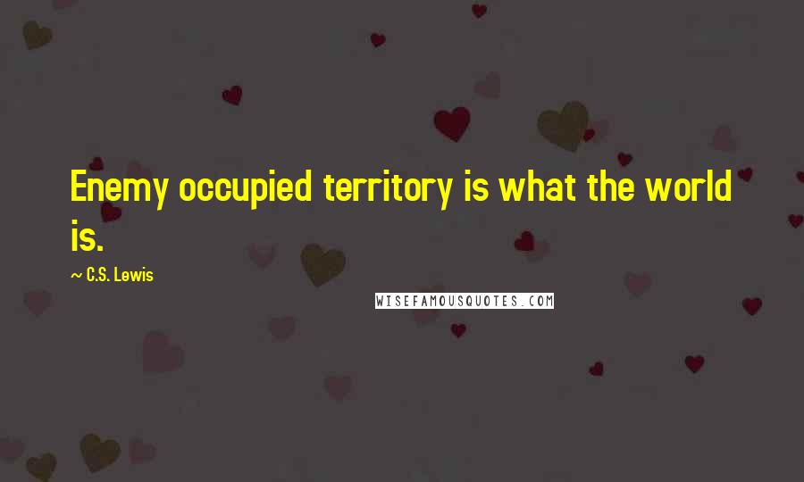 C.S. Lewis Quotes: Enemy occupied territory is what the world is.