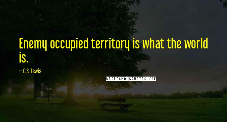 C.S. Lewis Quotes: Enemy occupied territory is what the world is.