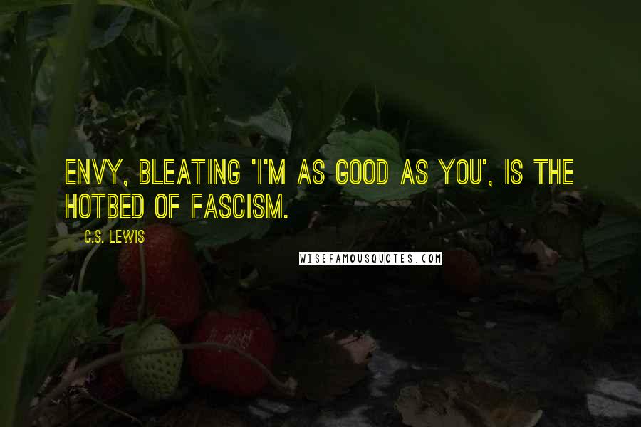 C.S. Lewis Quotes: Envy, bleating 'I'm as good as you', is the hotbed of Fascism.