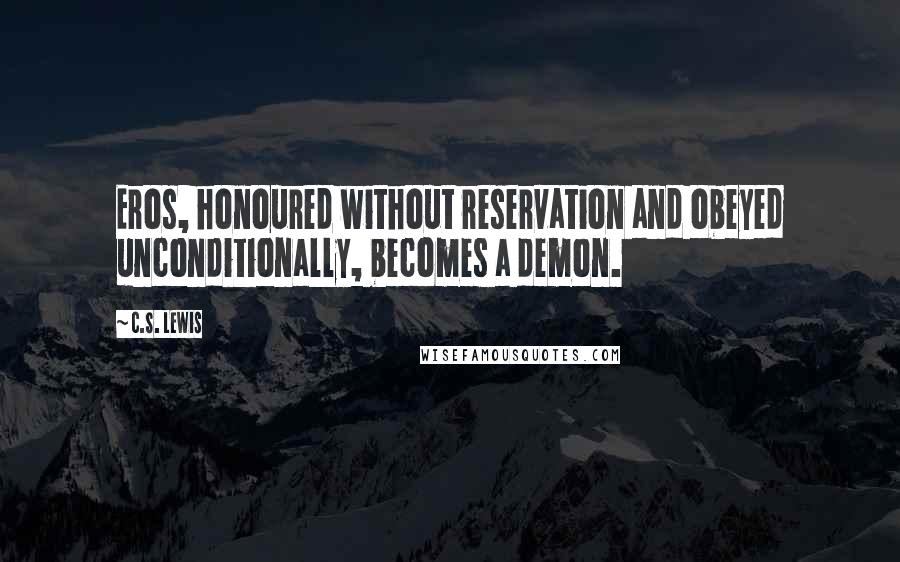 C.S. Lewis Quotes: Eros, honoured without reservation and obeyed unconditionally, becomes a demon.