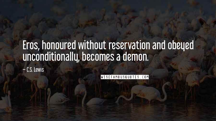 C.S. Lewis Quotes: Eros, honoured without reservation and obeyed unconditionally, becomes a demon.