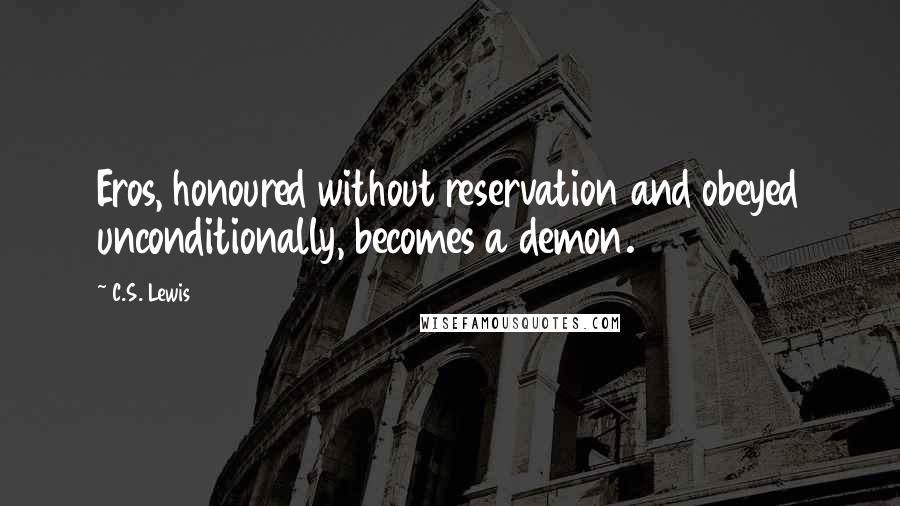 C.S. Lewis Quotes: Eros, honoured without reservation and obeyed unconditionally, becomes a demon.