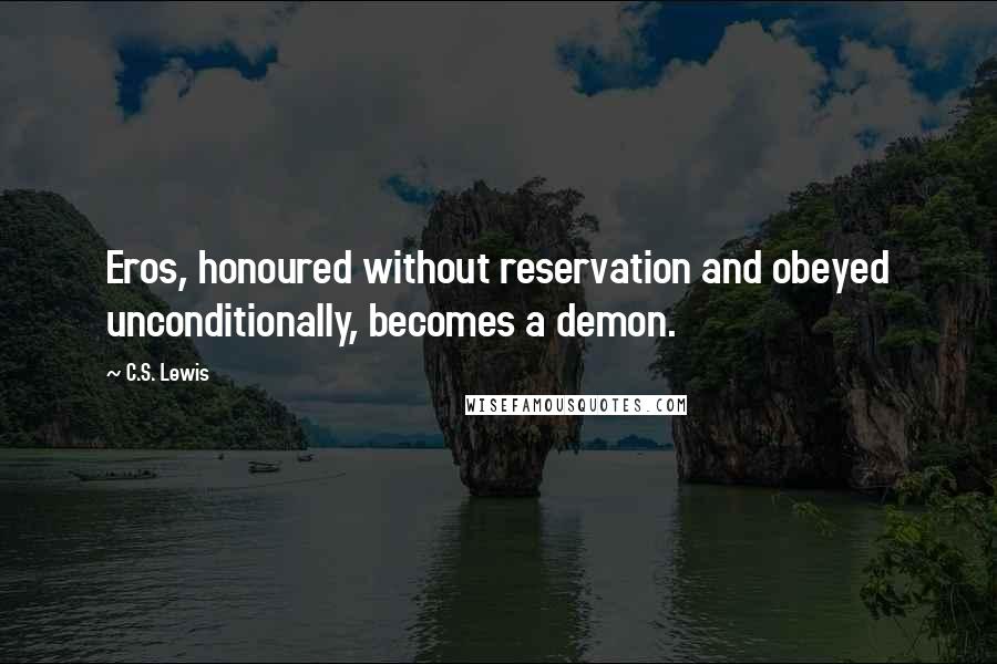 C.S. Lewis Quotes: Eros, honoured without reservation and obeyed unconditionally, becomes a demon.