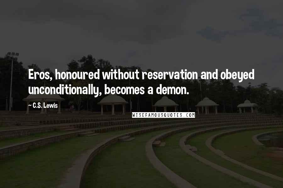 C.S. Lewis Quotes: Eros, honoured without reservation and obeyed unconditionally, becomes a demon.