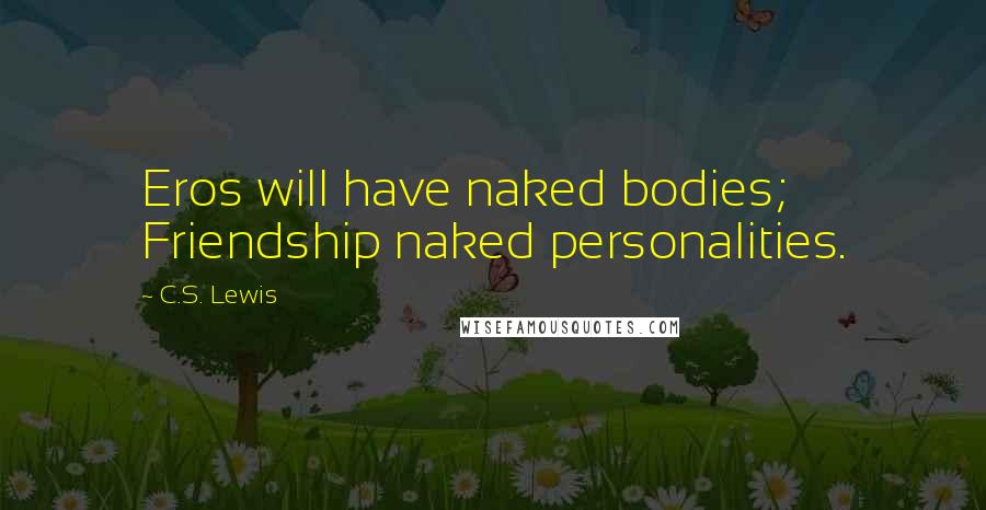 C.S. Lewis Quotes: Eros will have naked bodies; Friendship naked personalities.