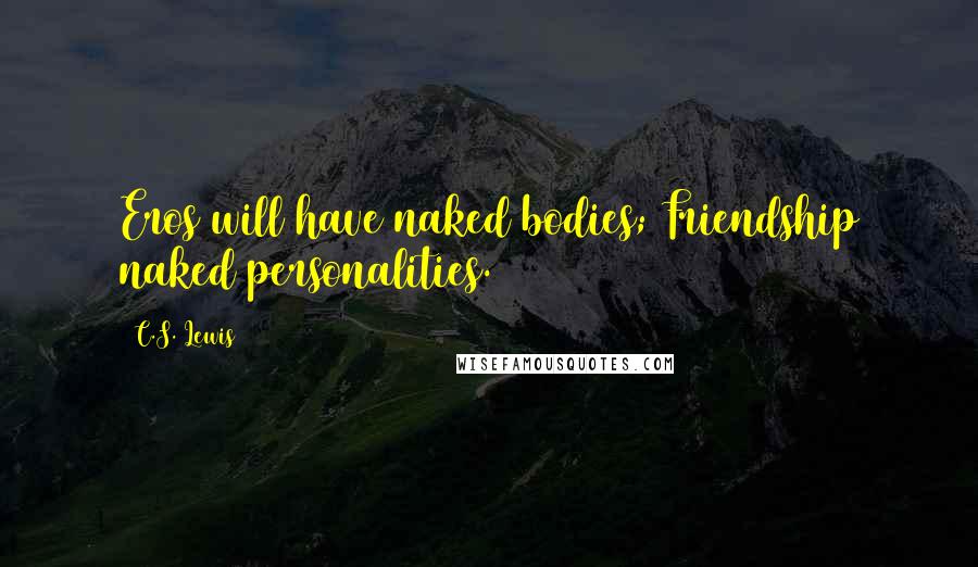 C.S. Lewis Quotes: Eros will have naked bodies; Friendship naked personalities.