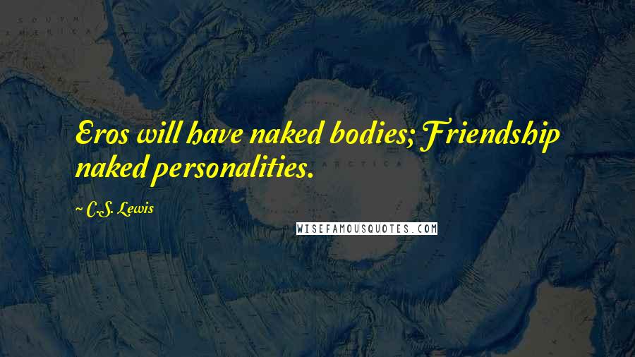 C.S. Lewis Quotes: Eros will have naked bodies; Friendship naked personalities.