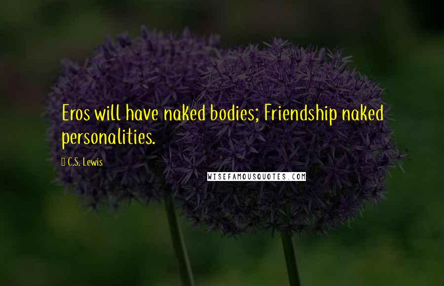 C.S. Lewis Quotes: Eros will have naked bodies; Friendship naked personalities.