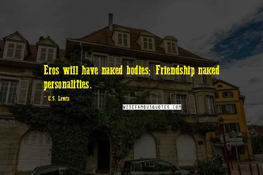 C.S. Lewis Quotes: Eros will have naked bodies; Friendship naked personalities.