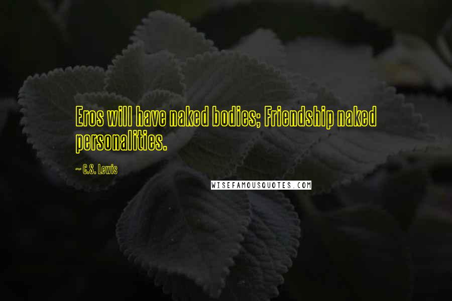 C.S. Lewis Quotes: Eros will have naked bodies; Friendship naked personalities.