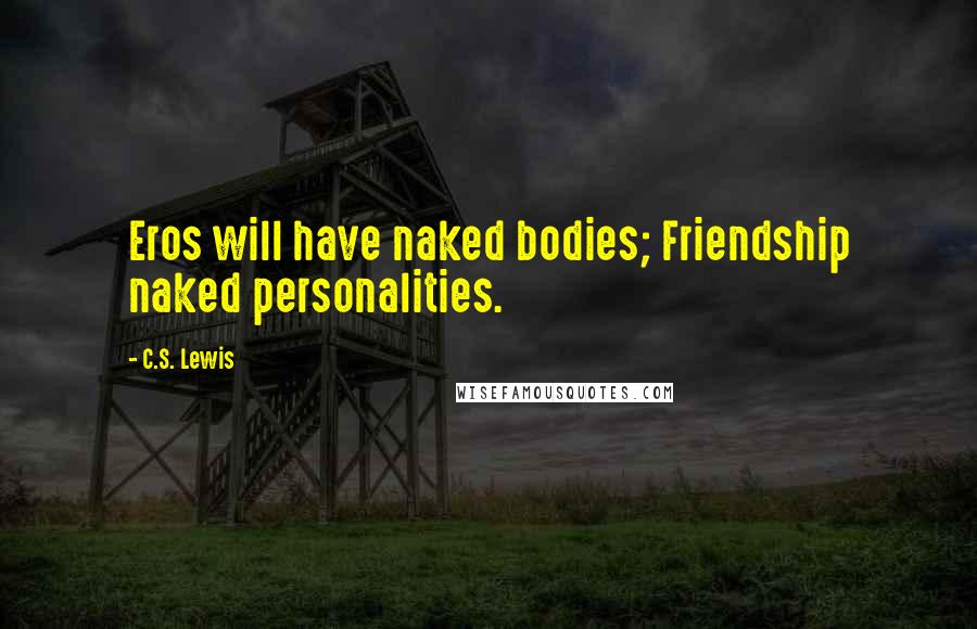 C.S. Lewis Quotes: Eros will have naked bodies; Friendship naked personalities.