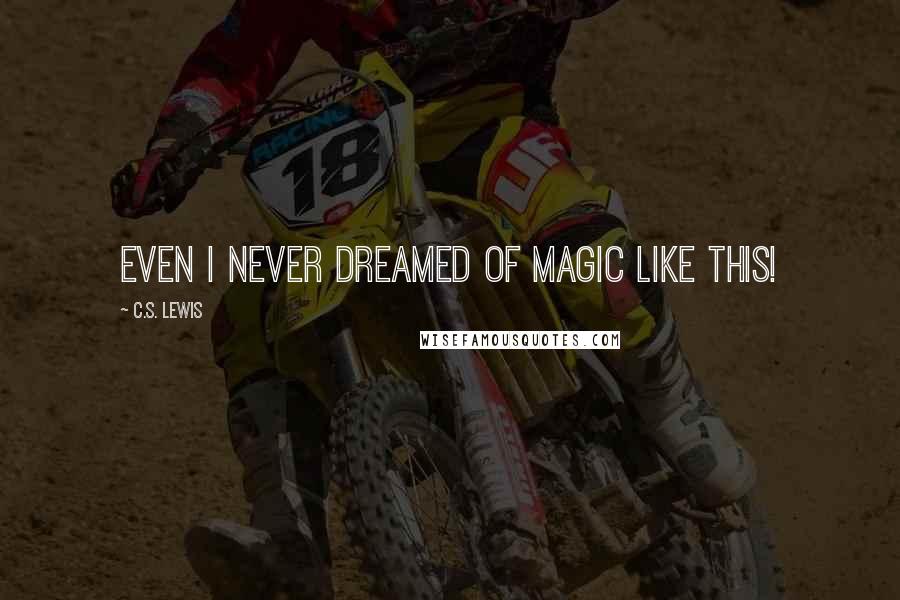 C.S. Lewis Quotes: Even I never dreamed of Magic like this!