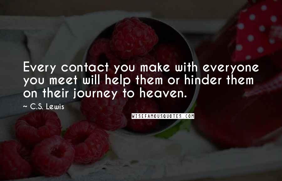 C.S. Lewis Quotes: Every contact you make with everyone you meet will help them or hinder them on their journey to heaven.