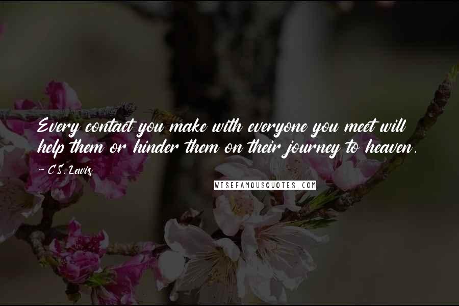 C.S. Lewis Quotes: Every contact you make with everyone you meet will help them or hinder them on their journey to heaven.
