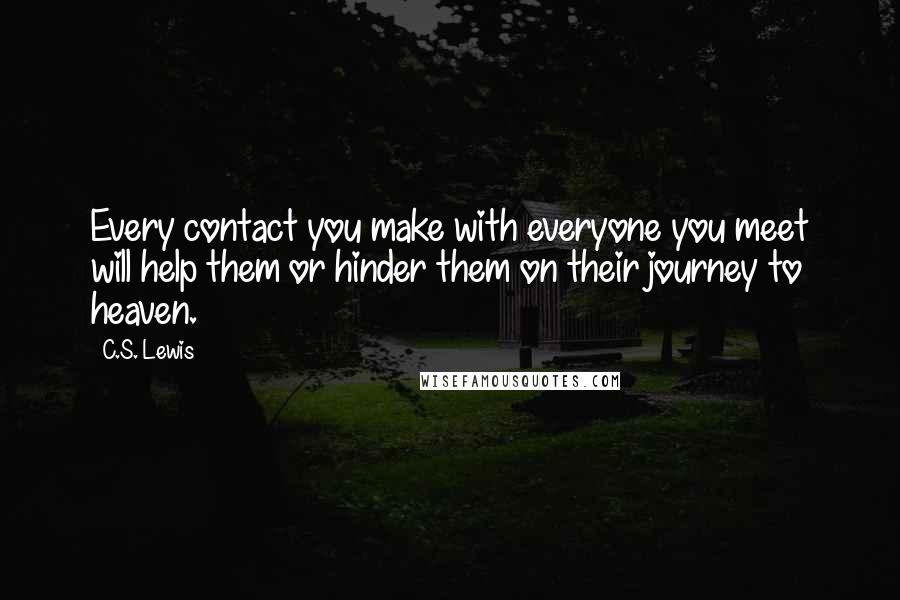 C.S. Lewis Quotes: Every contact you make with everyone you meet will help them or hinder them on their journey to heaven.