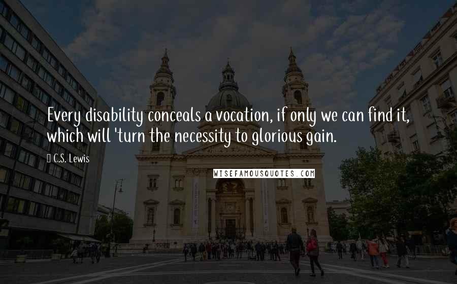 C.S. Lewis Quotes: Every disability conceals a vocation, if only we can find it, which will 'turn the necessity to glorious gain.