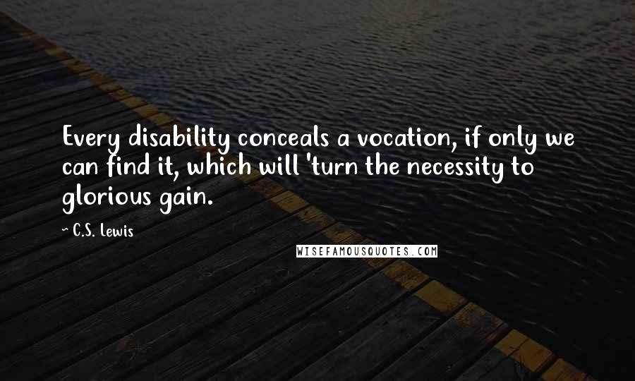 C.S. Lewis Quotes: Every disability conceals a vocation, if only we can find it, which will 'turn the necessity to glorious gain.