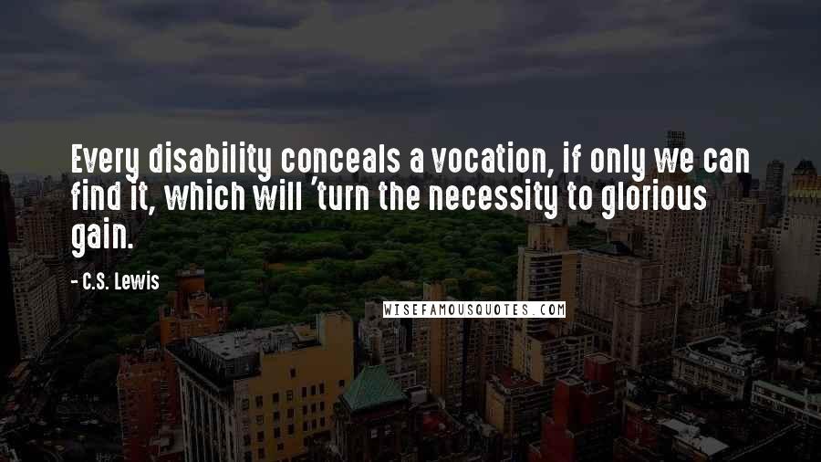 C.S. Lewis Quotes: Every disability conceals a vocation, if only we can find it, which will 'turn the necessity to glorious gain.