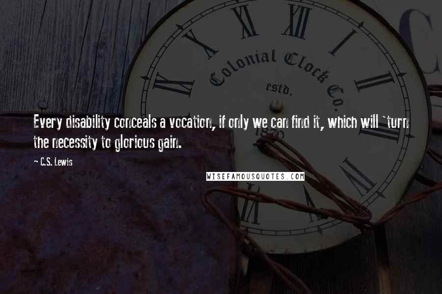 C.S. Lewis Quotes: Every disability conceals a vocation, if only we can find it, which will 'turn the necessity to glorious gain.