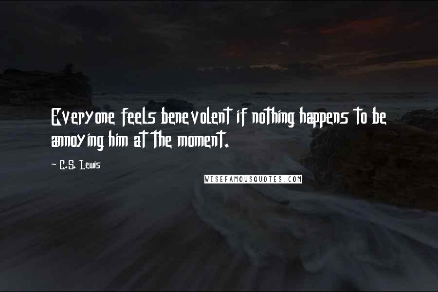 C.S. Lewis Quotes: Everyone feels benevolent if nothing happens to be annoying him at the moment.