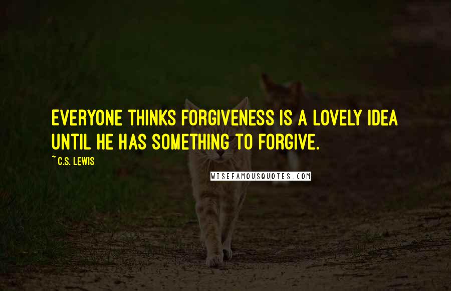 C.S. Lewis Quotes: Everyone thinks forgiveness is a lovely idea until he has something to forgive.