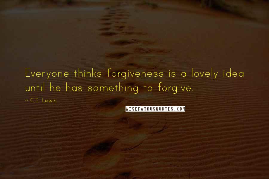 C.S. Lewis Quotes: Everyone thinks forgiveness is a lovely idea until he has something to forgive.