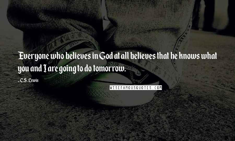 C.S. Lewis Quotes: Everyone who believes in God at all believes that he knows what you and I are going to do tomorrow.