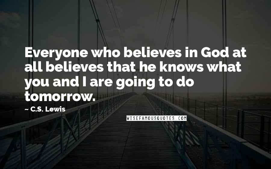 C.S. Lewis Quotes: Everyone who believes in God at all believes that he knows what you and I are going to do tomorrow.