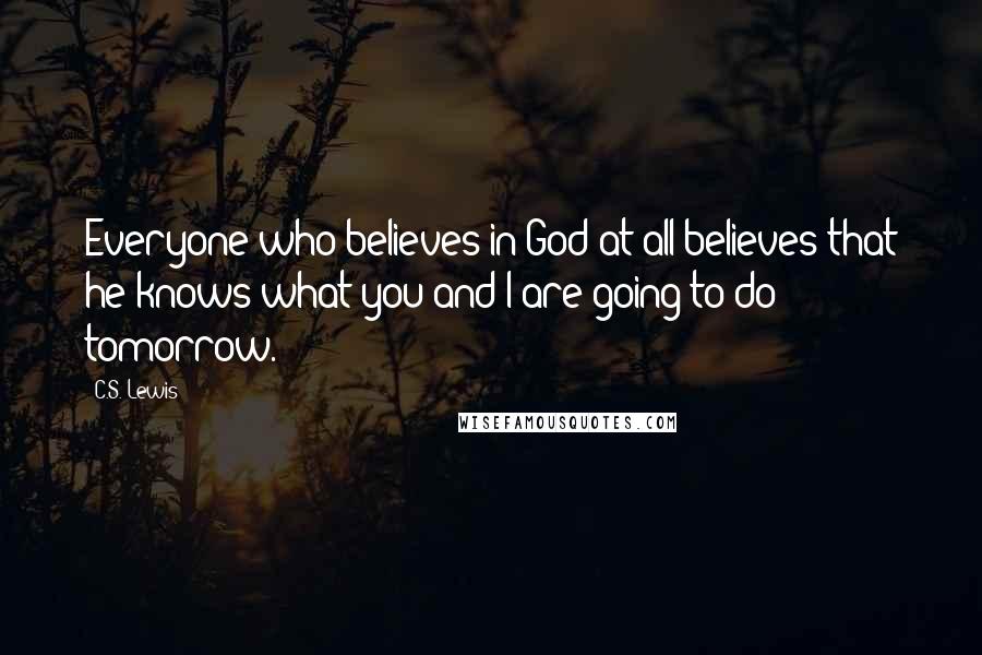 C.S. Lewis Quotes: Everyone who believes in God at all believes that he knows what you and I are going to do tomorrow.