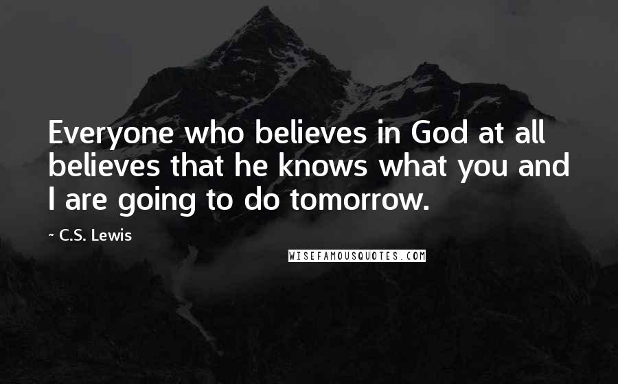 C.S. Lewis Quotes: Everyone who believes in God at all believes that he knows what you and I are going to do tomorrow.