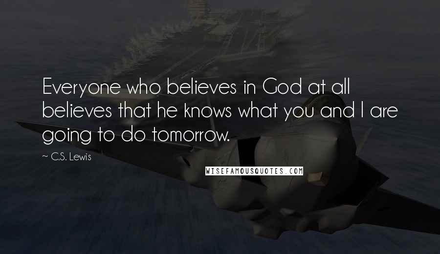 C.S. Lewis Quotes: Everyone who believes in God at all believes that he knows what you and I are going to do tomorrow.