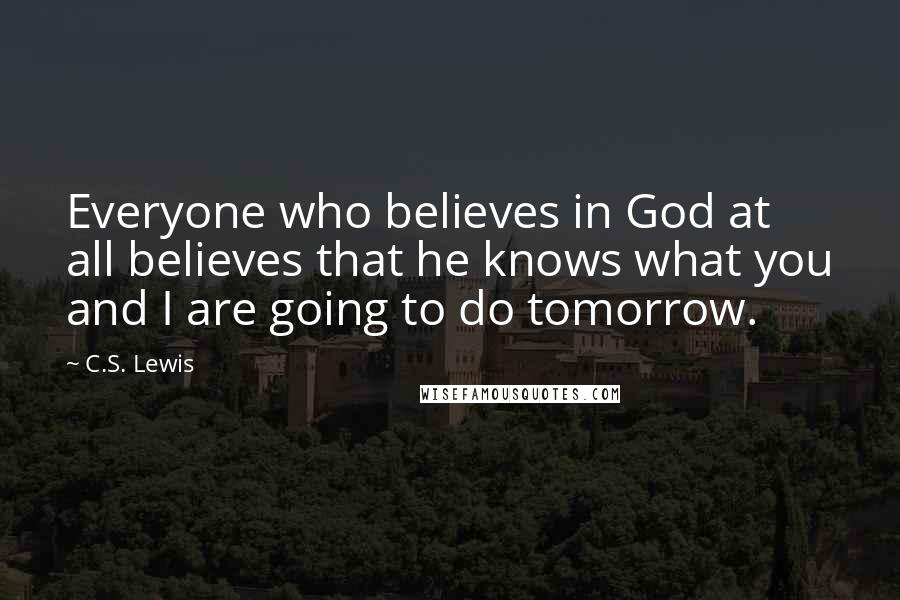 C.S. Lewis Quotes: Everyone who believes in God at all believes that he knows what you and I are going to do tomorrow.