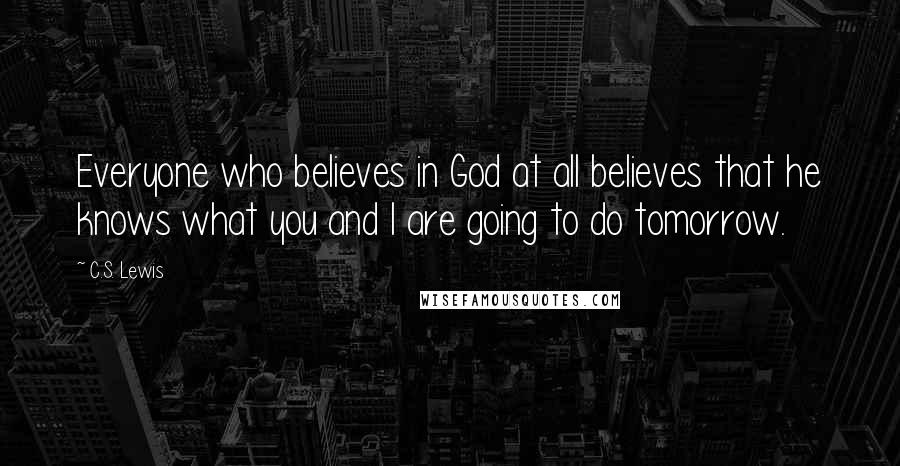 C.S. Lewis Quotes: Everyone who believes in God at all believes that he knows what you and I are going to do tomorrow.