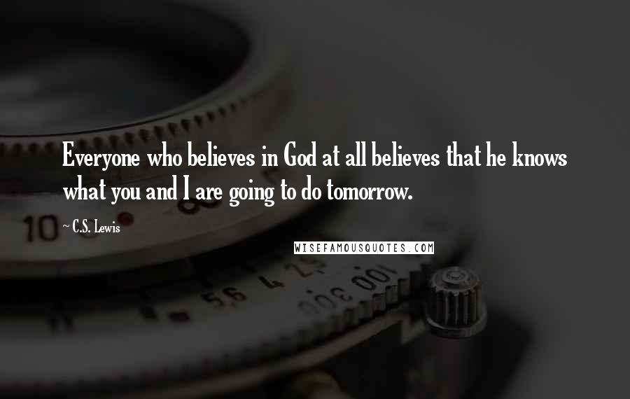 C.S. Lewis Quotes: Everyone who believes in God at all believes that he knows what you and I are going to do tomorrow.