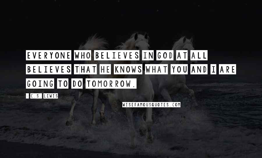 C.S. Lewis Quotes: Everyone who believes in God at all believes that he knows what you and I are going to do tomorrow.