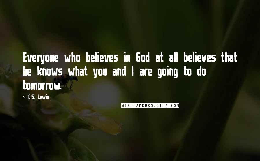 C.S. Lewis Quotes: Everyone who believes in God at all believes that he knows what you and I are going to do tomorrow.