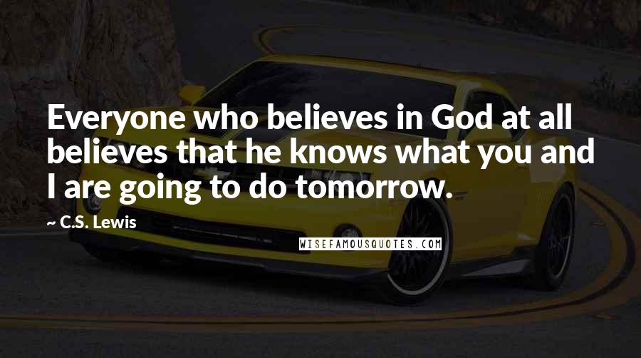 C.S. Lewis Quotes: Everyone who believes in God at all believes that he knows what you and I are going to do tomorrow.