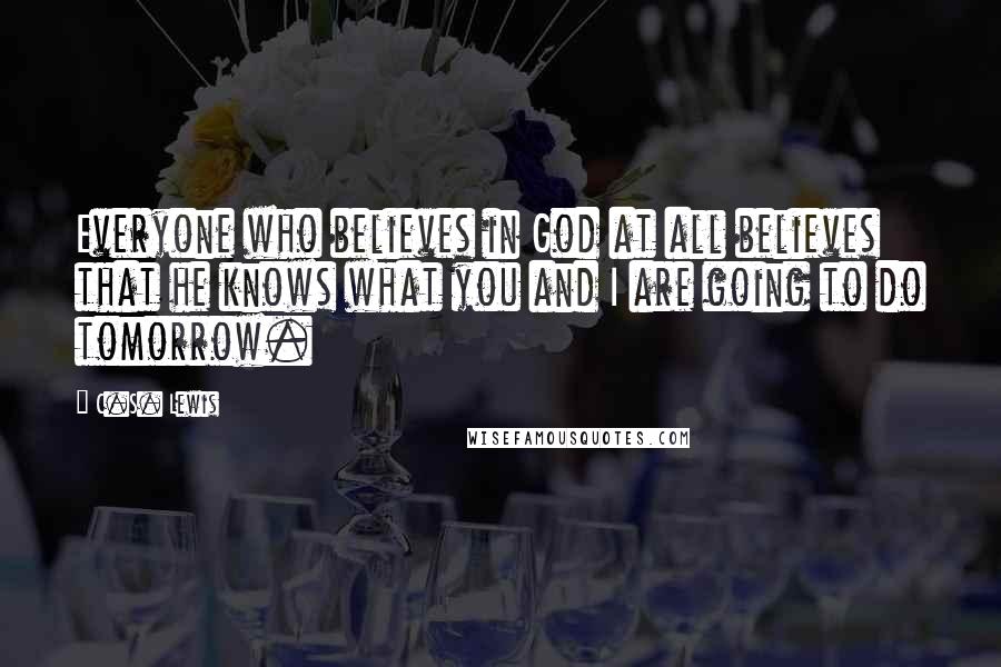 C.S. Lewis Quotes: Everyone who believes in God at all believes that he knows what you and I are going to do tomorrow.