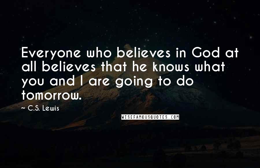 C.S. Lewis Quotes: Everyone who believes in God at all believes that he knows what you and I are going to do tomorrow.