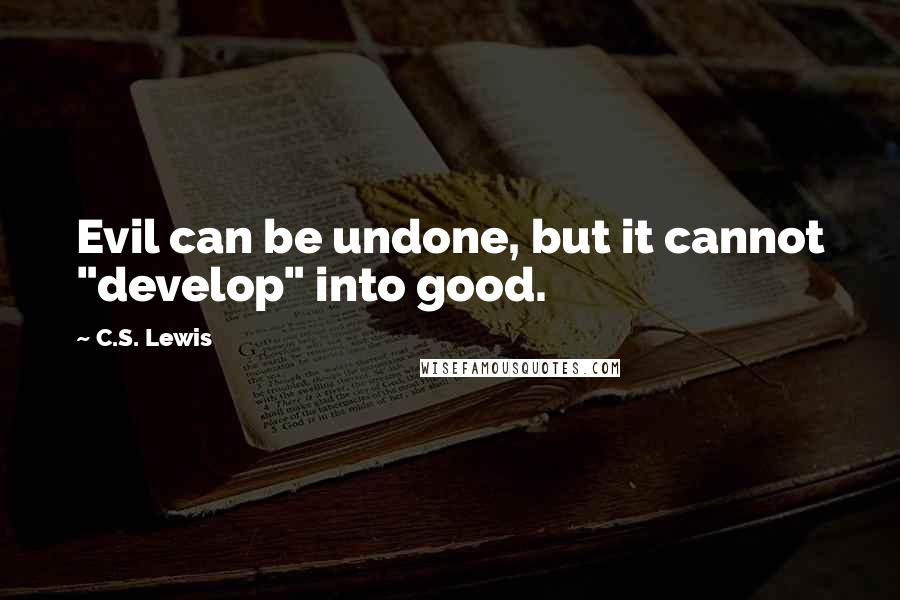 C.S. Lewis Quotes: Evil can be undone, but it cannot "develop" into good.