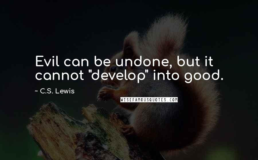 C.S. Lewis Quotes: Evil can be undone, but it cannot "develop" into good.