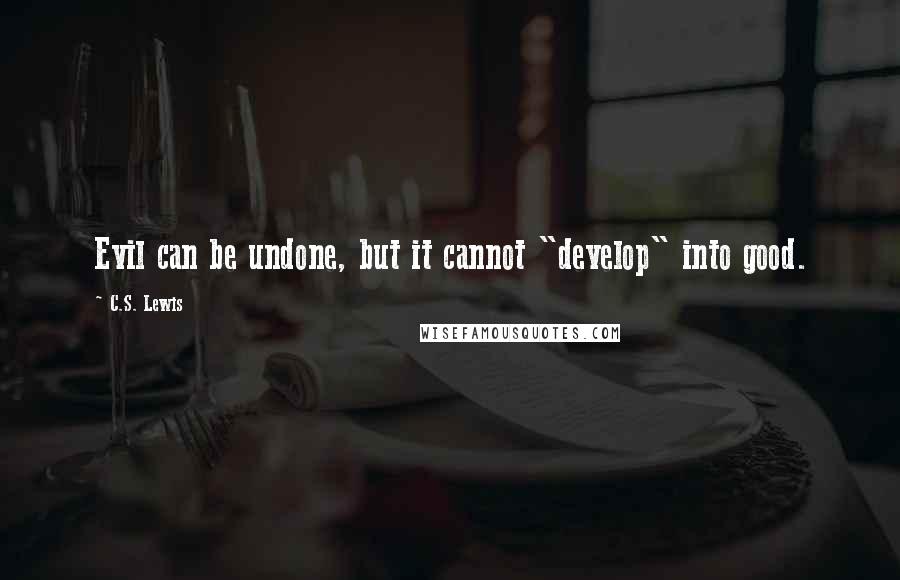 C.S. Lewis Quotes: Evil can be undone, but it cannot "develop" into good.