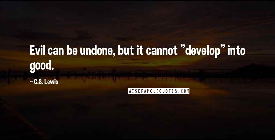 C.S. Lewis Quotes: Evil can be undone, but it cannot "develop" into good.